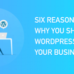 Six Reasons Why You Should Use WordPress for Business